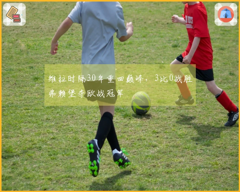维拉时隔30年重回巅峰，3比0战胜弗赖堡夺欧战冠军